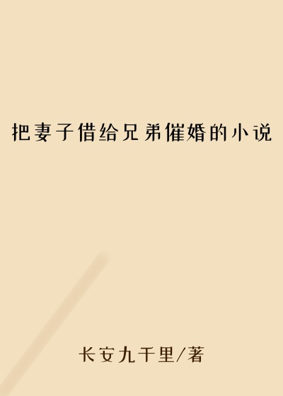 把妻子借给兄弟催婚的小说