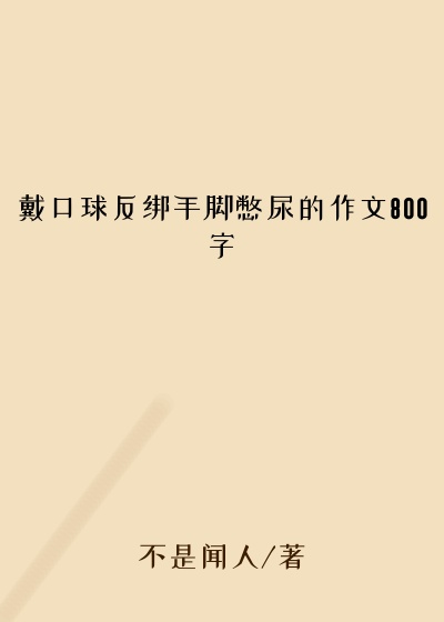 戴口球反绑手脚憋尿的作文800字