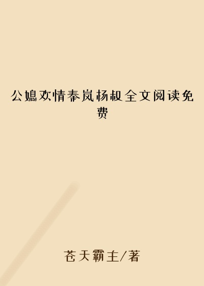 公媳欢情秦岚杨叔全文阅读免费