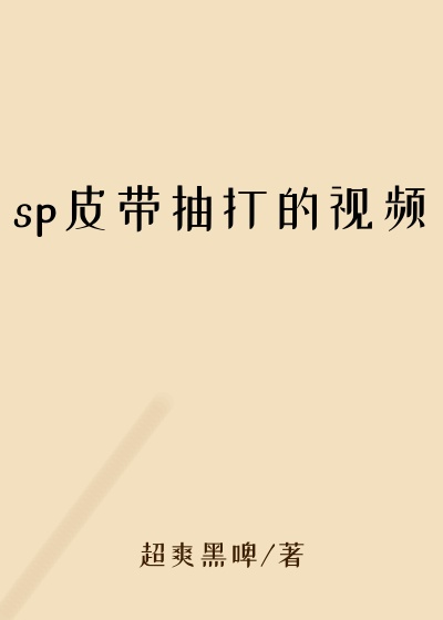 sp皮带抽打的视频