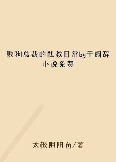 贱狗总裁的私教日常by千阙辞小说免费