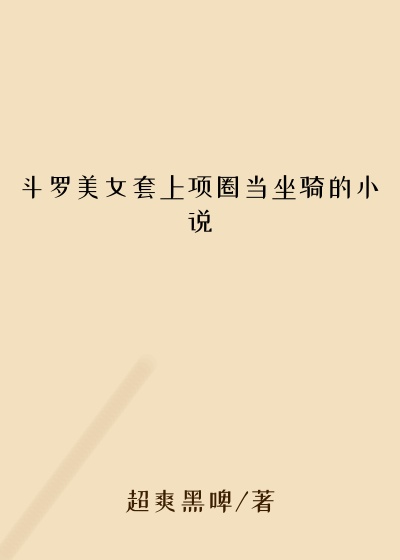斗罗美女套上项圈当坐骑的小说