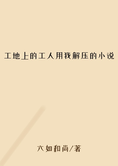 工地上的工人用我解压的小说