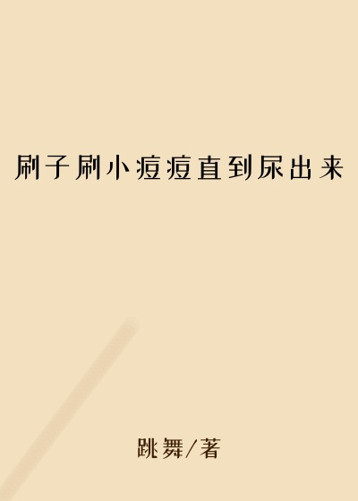 刷子刷小痘痘直到尿出来