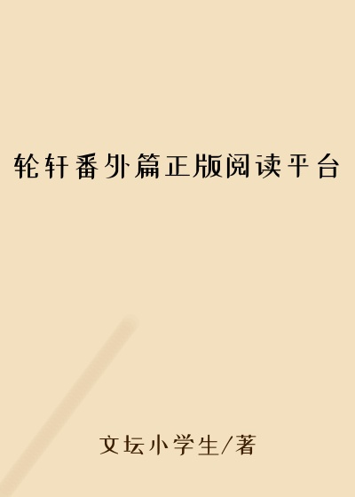 轮轩番外篇正版阅读平台