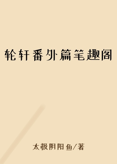 轮轩番外篇笔趣阁