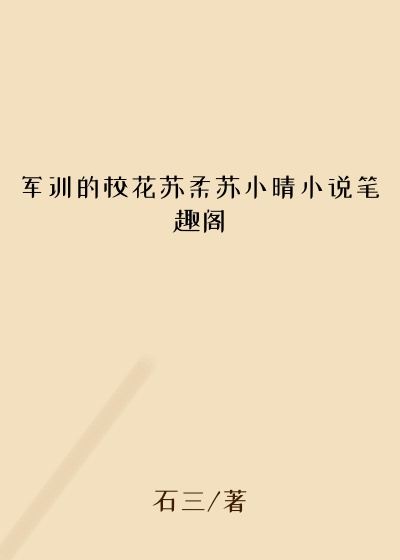 军训的校花苏柔苏小晴小说笔趣阁