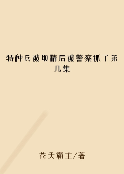 特种兵被取精后被警察抓了第几集