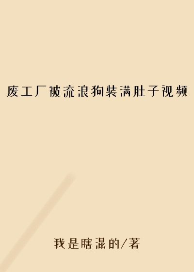 废工厂被流浪狗装满肚子视频