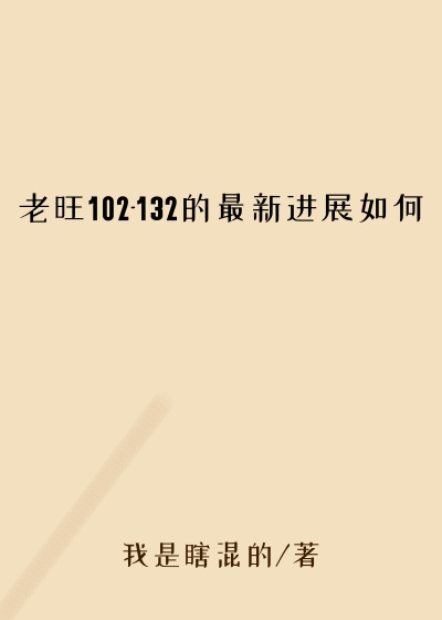 老旺102-132的最新进展如何