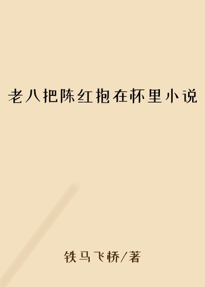 老八把陈红抱在怀里小说