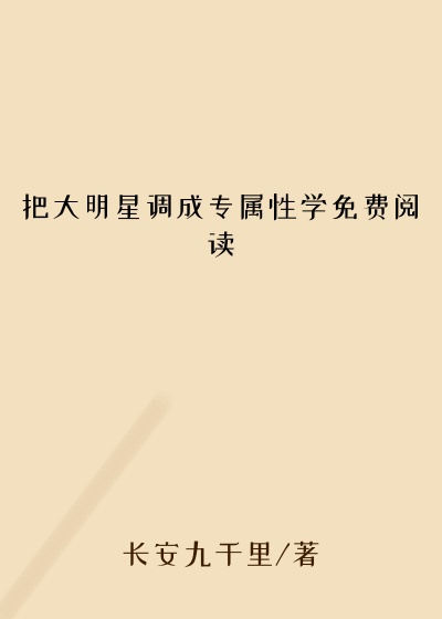 把大明星调成专属性学免费阅读