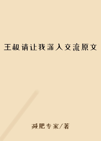 王叔请让我深入交流原文