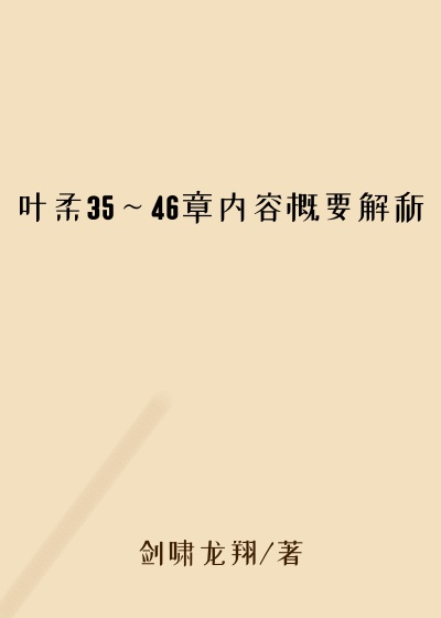 叶柔35～46章内容概要解析