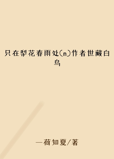 只在梨花春雨处(n)作者世藏白鸟