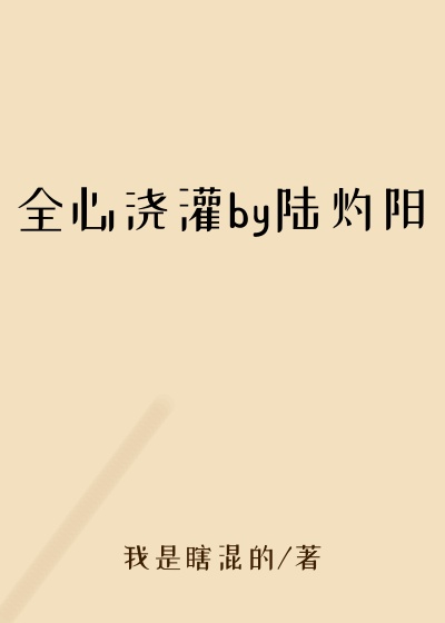 全心浇灌by陆灼阳