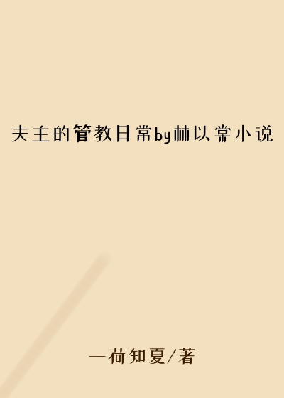 夫主的管教日常by林以棠小说