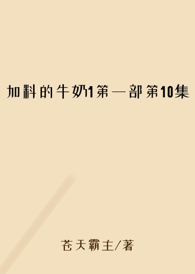 加料的牛奶1第一部第10集