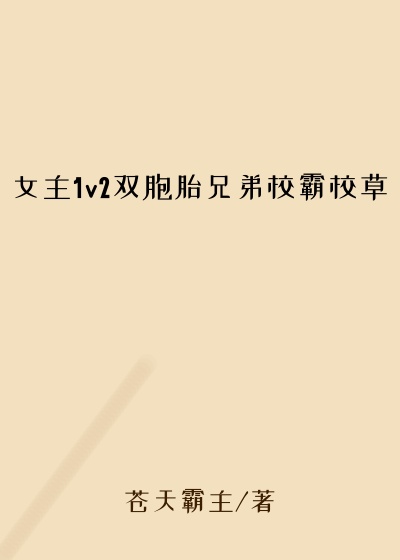 女主1v2双胞胎兄弟校霸校草