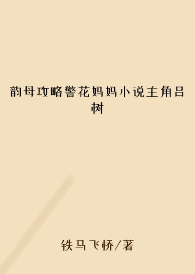 韵母攻略警花妈妈小说主角吕树