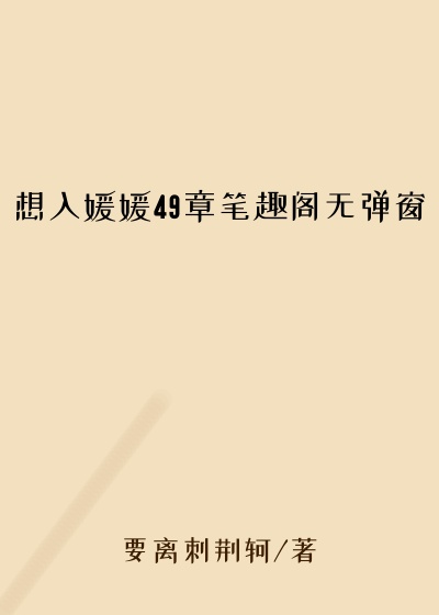 想入媛媛49章笔趣阁无弹窗