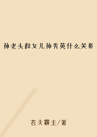 孙老头和女儿孙秀英什么关系