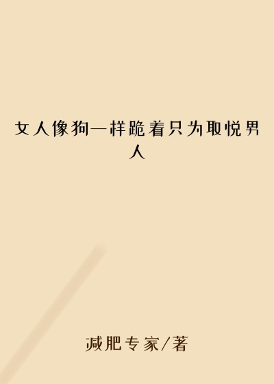 女人像狗一样跪着只为取悦男人