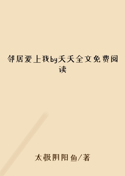 邻居爱上我by夭夭全文免费阅读