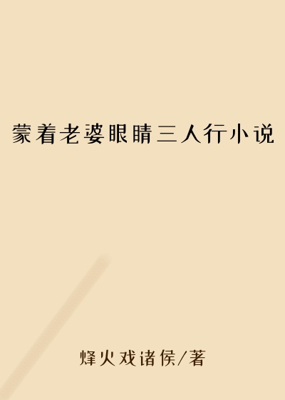 蒙着老婆眼睛三人行小说