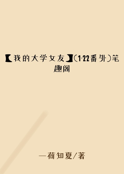 【我的大学女友】(1-22番外)笔趣阁