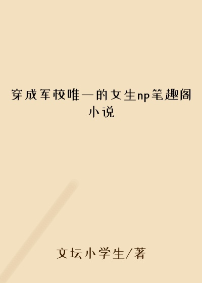 穿成军校唯一的女生np笔趣阁小说