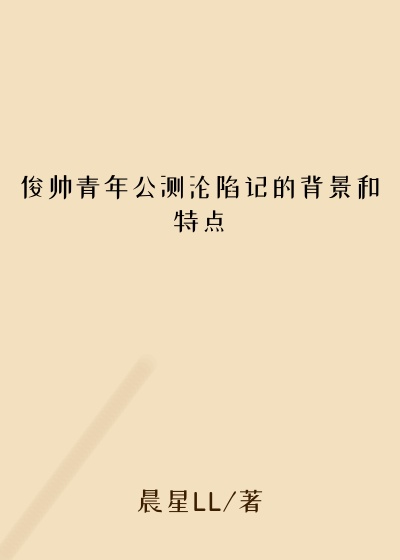 俊帅青年公测沦陷记的背景和特点