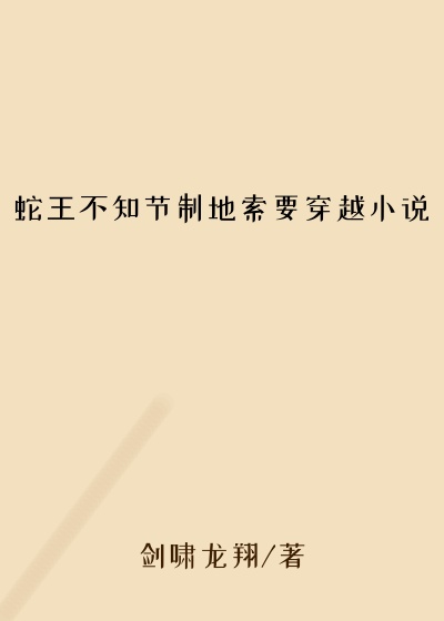 蛇王不知节制地索要穿越小说