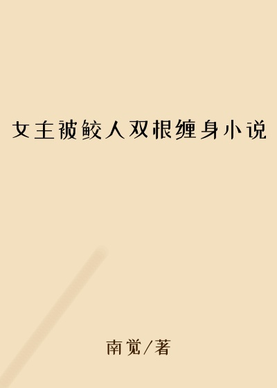 女主被鲛人双根缠身小说