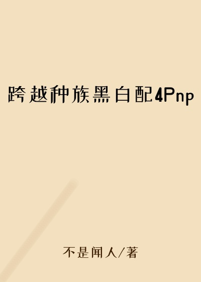 跨越种族黑白配4Pnp