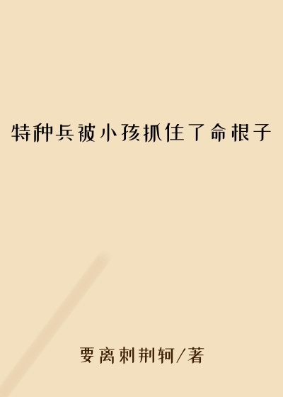 特种兵被小孩抓住了命根子