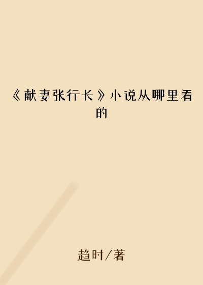 《献妻张行长》小说从哪里看的