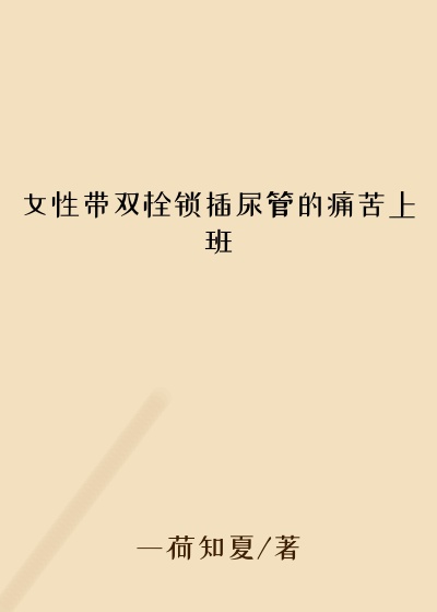 女性带双栓锁插尿管的痛苦上班