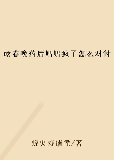 吃春晚药后妈妈疯了怎么对付