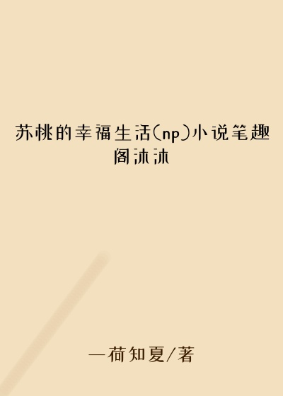 苏桃的幸福生活(np)小说笔趣阁沐沐
