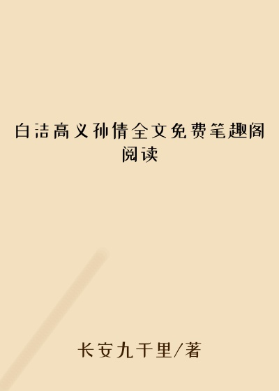 白洁高义孙倩全文免费笔趣阁阅读