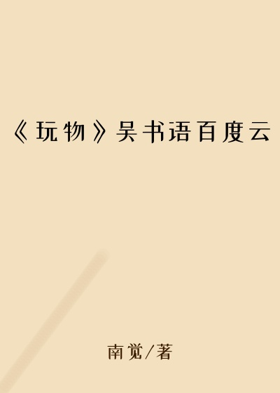 《玩物》吴书语百度云