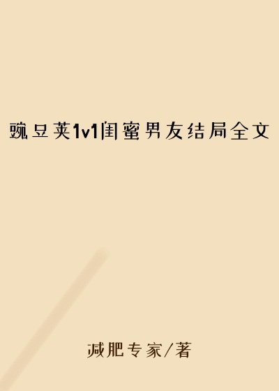 豌豆荚1v1闺蜜男友结局全文