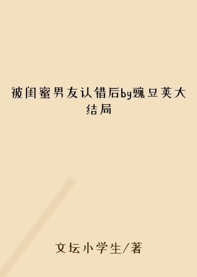 被闺蜜男友认错后by豌豆荚大结局