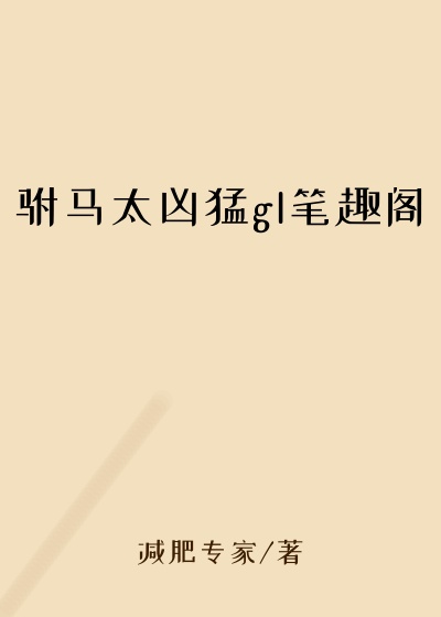 驸马太凶猛gl笔趣阁