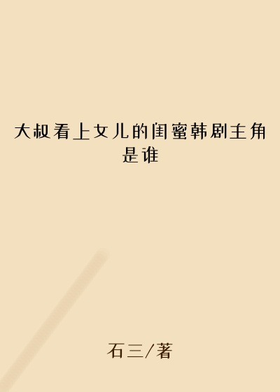 大叔看上女儿的闺蜜韩剧主角是谁