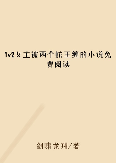 1v2女主被两个蛇王缠的小说免费阅读