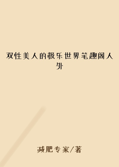 双性美人的极乐世界笔趣阁人外
