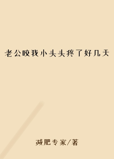 老公咬我小头头疼了好几天