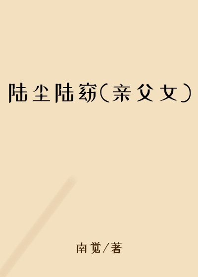 陆尘陆窈(亲父女)